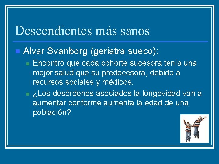 Descendientes más sanos n Alvar Svanborg (geriatra sueco): n n Encontró que cada cohorte