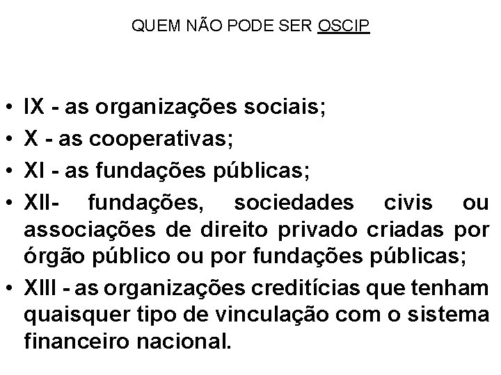 QUEM NÃO PODE SER OSCIP • • IX - as organizações sociais; X -