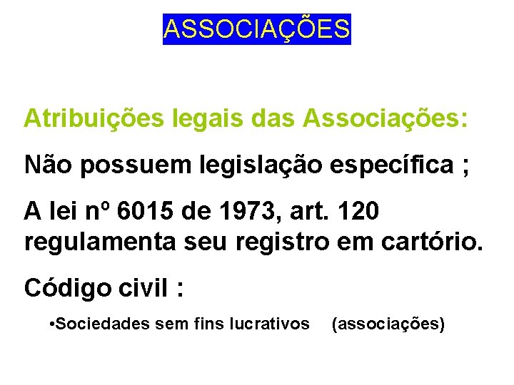 ASSOCIAÇÕES Atribuições legais das Associações: Não possuem legislação específica ; A lei nº 6015