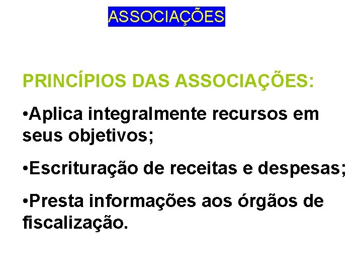 ASSOCIAÇÕES PRINCÍPIOS DAS ASSOCIAÇÕES: • Aplica integralmente recursos em seus objetivos; • Escrituração de