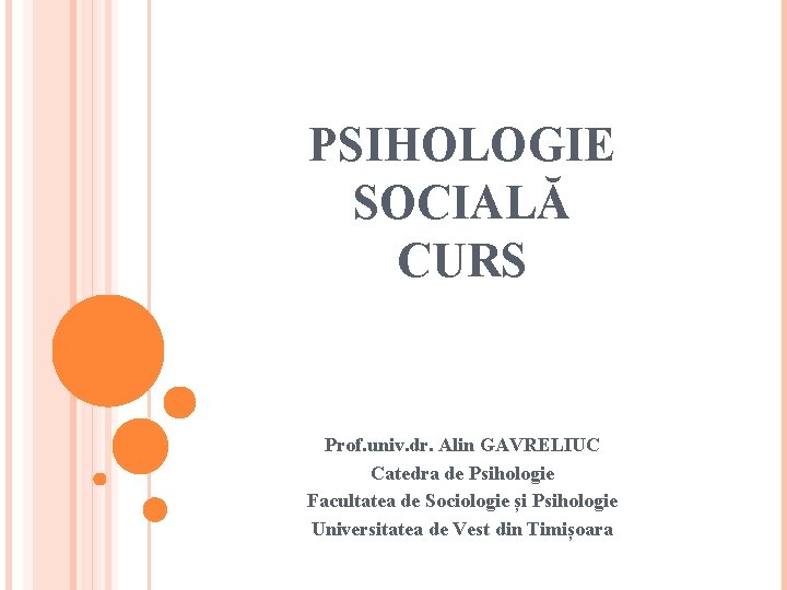 PSIHOLOGIE SOCIALĂ CURS Prof. univ. dr. Alin GAVRELIUC Catedra de Psihologie Facultatea de Sociologie