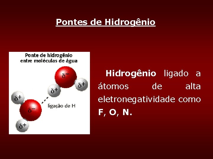 Pontes de Hidrogênio ligado a átomos de alta eletronegatividade como F, O, N. Pontes de Hidrogênio ligado a átomos de alta eletronegatividade como F, O, N.