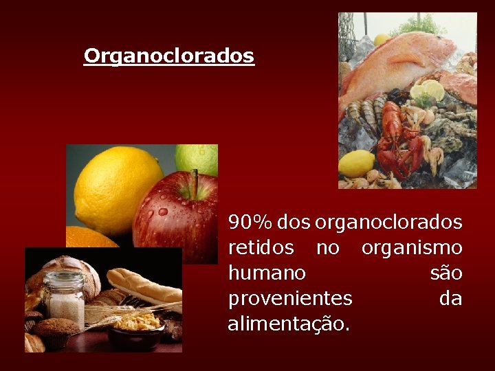 Organoclorados 90% dos organoclorados retidos no organismo humano são provenientes da alimentação. Organoclorados 90% dos organoclorados retidos no organismo humano são provenientes da alimentação.