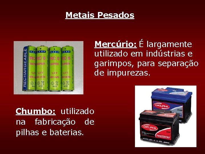 Metais Pesados Mercúrio: É largamente utilizado em indústrias e garimpos, para separação de impurezas. Metais Pesados Mercúrio: É largamente utilizado em indústrias e garimpos, para separação de impurezas.