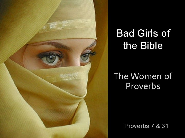 Bad Girls of the Bible The Women of Proverbs 7 & 31 