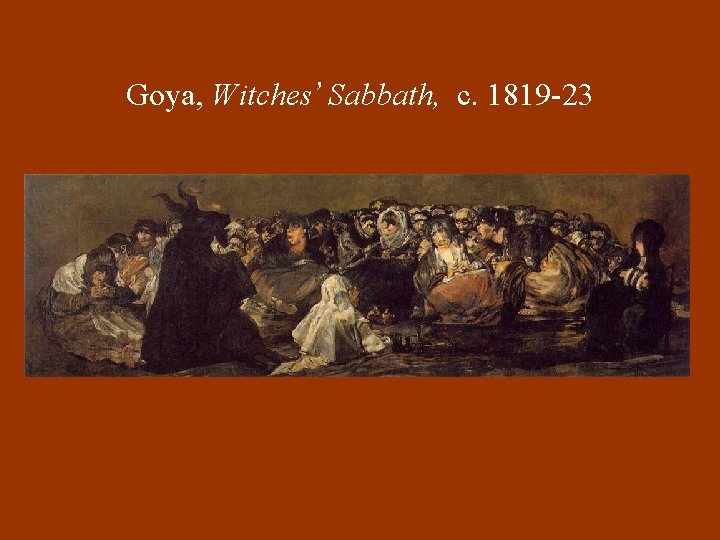 Goya, Witches’ Sabbath, c. 1819 -23 