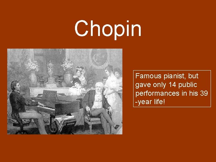 Chopin Famous pianist, but gave only 14 public performances in his 39 -year life!
