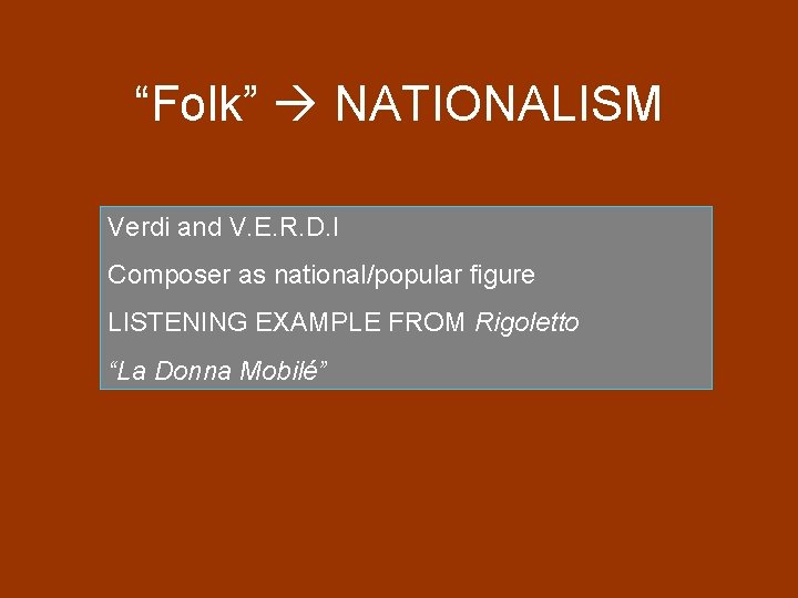 “Folk” NATIONALISM Verdi and V. E. R. D. I Composer as national/popular figure LISTENING