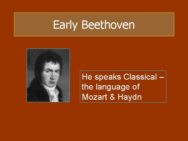 Early Beethoven He speaks Classical – the language of Mozart & Haydn 