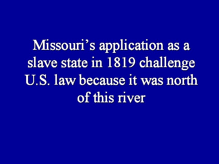 Missouri’s application as a slave state in 1819 challenge U. S. law because it