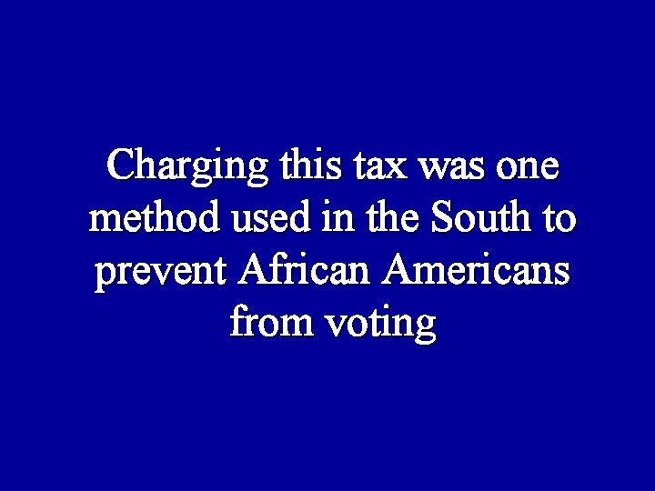 Charging this tax was one method used in the South to prevent African Americans