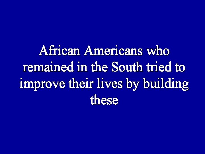 African Americans who remained in the South tried to improve their lives by building