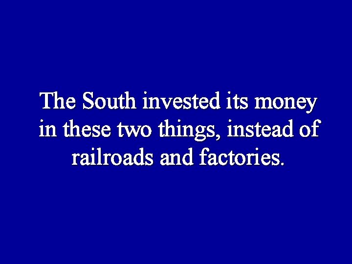 The South invested its money in these two things, instead of railroads and factories.