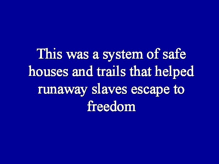 This was a system of safe houses and trails that helped runaway slaves escape