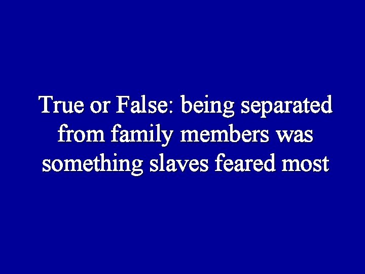 True or False: being separated from family members was something slaves feared most 