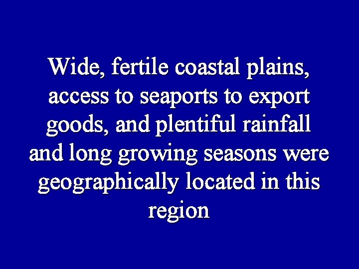 Wide, fertile coastal plains, access to seaports to export goods, and plentiful rainfall and