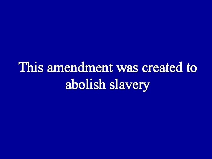 This amendment was created to abolish slavery 