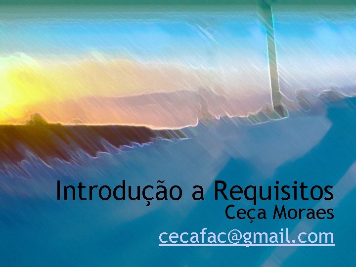 Introdução a Requisitos Ceça Moraes cecafac@gmail. com 