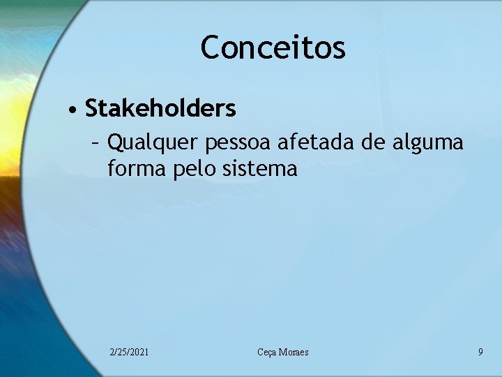 Conceitos • Stakeholders – Qualquer pessoa afetada de alguma forma pelo sistema 2/25/2021 Ceça