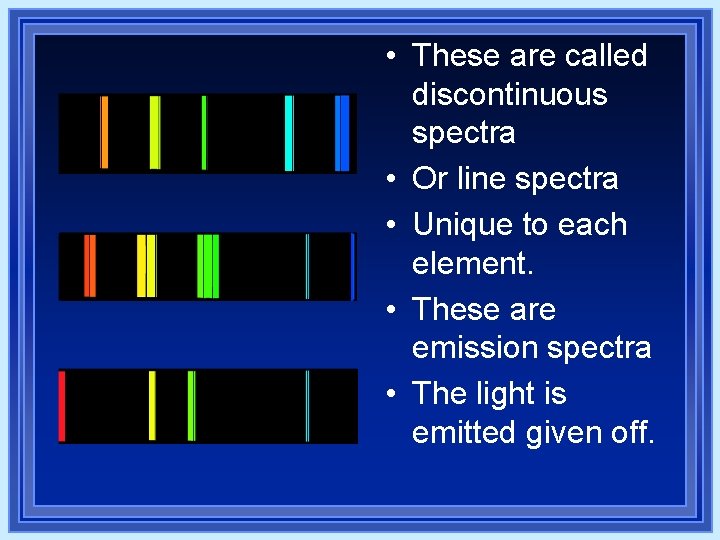 • These are called discontinuous spectra • Or line spectra • Unique to • These are called discontinuous spectra • Or line spectra • Unique to