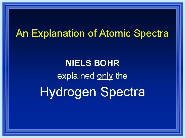 An Explanation of Atomic Spectra NIELS BOHR explained only the Hydrogen Spectra An Explanation of Atomic Spectra NIELS BOHR explained only the Hydrogen Spectra