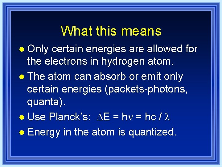 What this means l Only certain energies are allowed for the electrons in hydrogen What this means l Only certain energies are allowed for the electrons in hydrogen