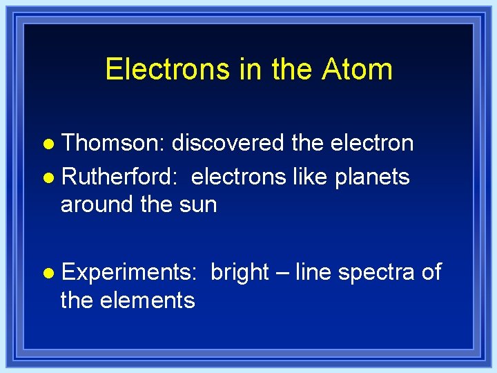 Electrons in the Atom l Thomson: discovered the electron l Rutherford: electrons like planets Electrons in the Atom l Thomson: discovered the electron l Rutherford: electrons like planets