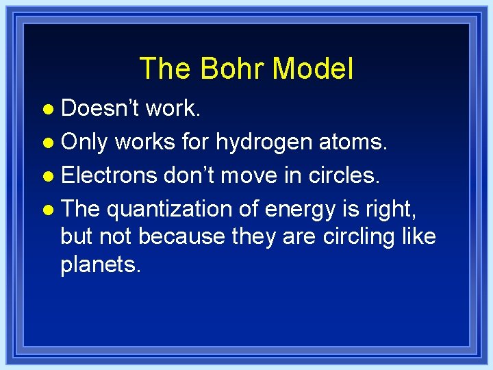 The Bohr Model l Doesn’t work. l Only works for hydrogen atoms. l Electrons The Bohr Model l Doesn’t work. l Only works for hydrogen atoms. l Electrons