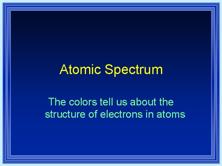 Atomic Spectrum The colors tell us about the structure of electrons in atoms Atomic Spectrum The colors tell us about the structure of electrons in atoms