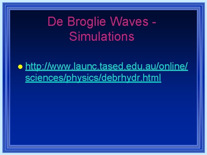 De Broglie Waves Simulations l http: //www. launc. tased. edu. au/online/ sciences/physics/debrhydr. html De Broglie Waves Simulations l http: //www. launc. tased. edu. au/online/ sciences/physics/debrhydr. html