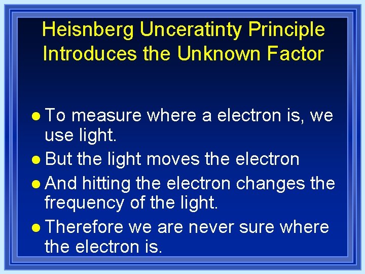Heisnberg Unceratinty Principle Introduces the Unknown Factor l To measure where a electron is, Heisnberg Unceratinty Principle Introduces the Unknown Factor l To measure where a electron is,