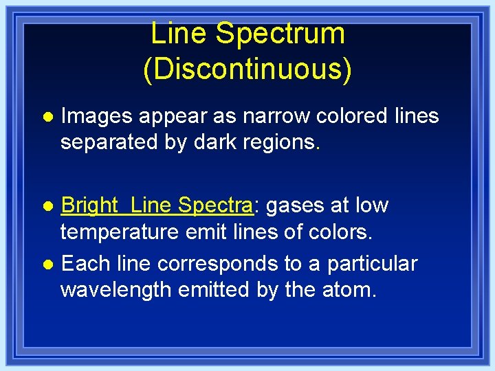 Line Spectrum (Discontinuous) l Images appear as narrow colored lines separated by dark regions. Line Spectrum (Discontinuous) l Images appear as narrow colored lines separated by dark regions.