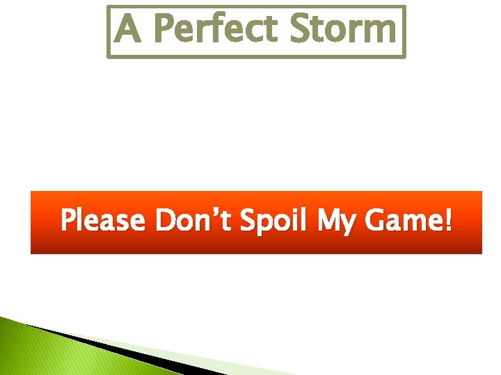 A Perfect Storm Please Don’t Spoil My Game! A Perfect Storm Please Don’t Spoil My Game!