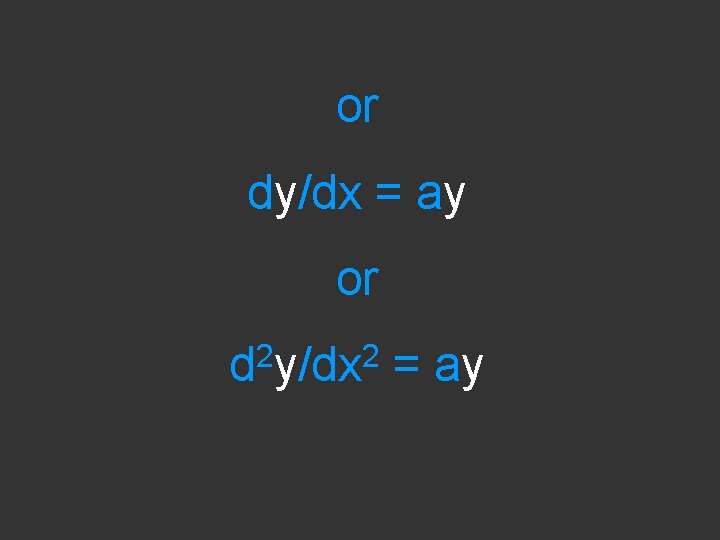 or dy/dx = ay or 2 2 d y/dx = ay 