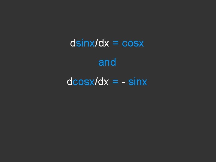 dsinx/dx = cosx and dcosx/dx = - sinx 