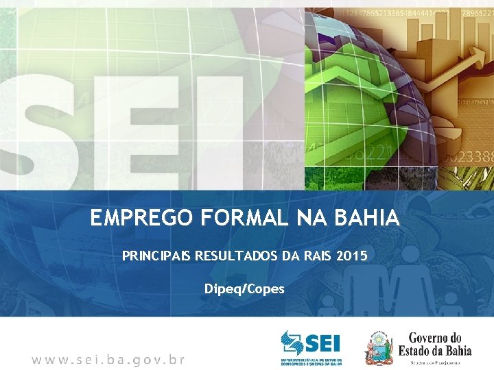 EMPREGO FORMAL NA BAHIA PRINCIPAIS RESULTADOS DA RAIS 2015 Dipeq/Copes 