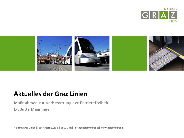 Aktuelles der Graz Linien Maßnahmen zur Verbesserung der Barrierefreiheit Dr. Jutta Manninger Holding Graz