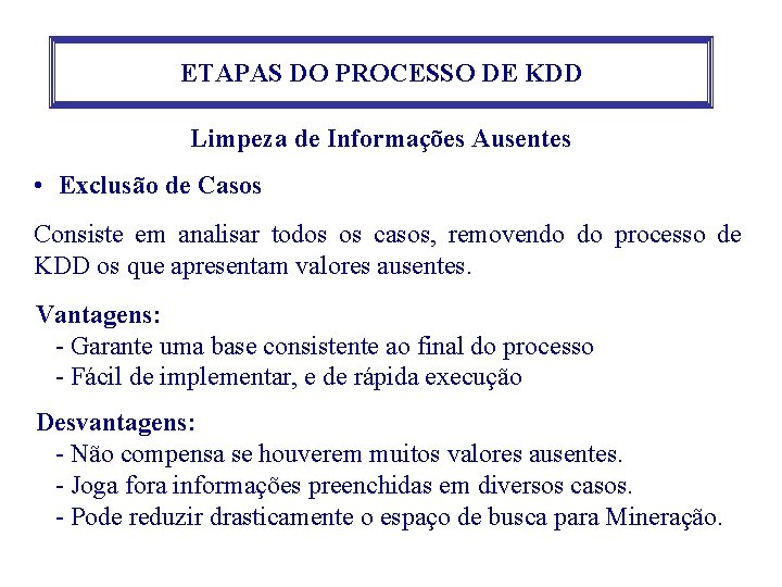 ETAPAS DO PROCESSO DE KDD Limpeza de Informações Ausentes • Exclusão de Casos Consiste ETAPAS DO PROCESSO DE KDD Limpeza de Informações Ausentes • Exclusão de Casos Consiste