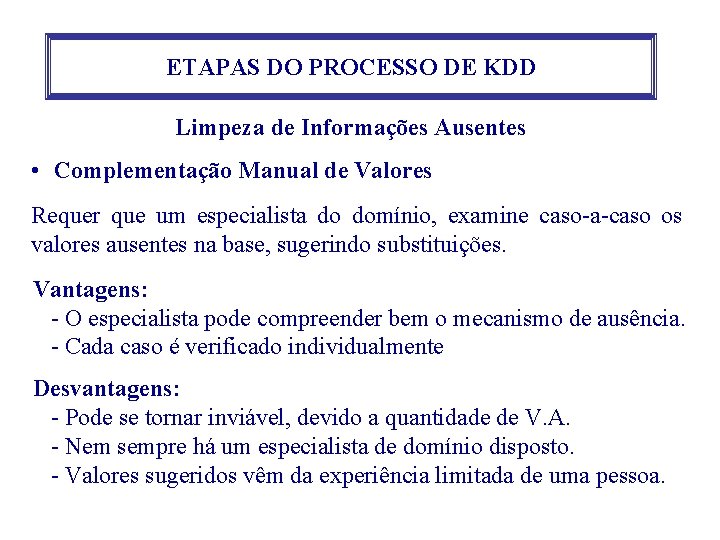 ETAPAS DO PROCESSO DE KDD Limpeza de Informações Ausentes • Complementação Manual de Valores ETAPAS DO PROCESSO DE KDD Limpeza de Informações Ausentes • Complementação Manual de Valores