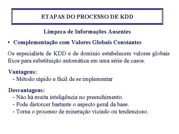 ETAPAS DO PROCESSO DE KDD Limpeza de Informações Ausentes • Complementação com Valores Globais ETAPAS DO PROCESSO DE KDD Limpeza de Informações Ausentes • Complementação com Valores Globais
