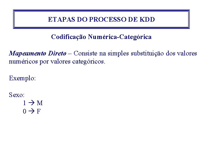 ETAPAS DO PROCESSO DE KDD Codificação Numérica-Categórica Mapeamento Direto – Consiste na simples substituição ETAPAS DO PROCESSO DE KDD Codificação Numérica-Categórica Mapeamento Direto – Consiste na simples substituição