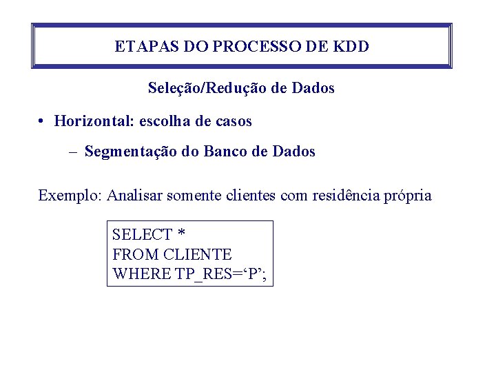 ETAPAS DO PROCESSO DE KDD Seleção/Redução de Dados • Horizontal: escolha de casos – ETAPAS DO PROCESSO DE KDD Seleção/Redução de Dados • Horizontal: escolha de casos –