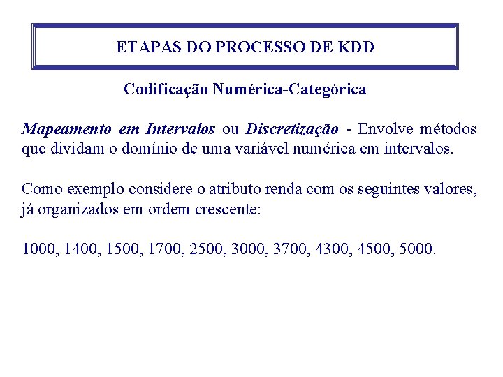 ETAPAS DO PROCESSO DE KDD Codificação Numérica-Categórica Mapeamento em Intervalos ou Discretização - Envolve ETAPAS DO PROCESSO DE KDD Codificação Numérica-Categórica Mapeamento em Intervalos ou Discretização - Envolve