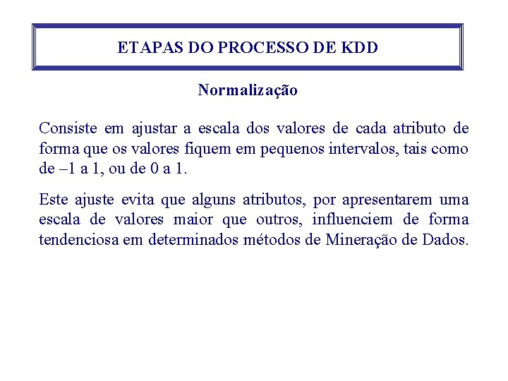 ETAPAS DO PROCESSO DE KDD Normalização Consiste em ajustar a escala dos valores de ETAPAS DO PROCESSO DE KDD Normalização Consiste em ajustar a escala dos valores de