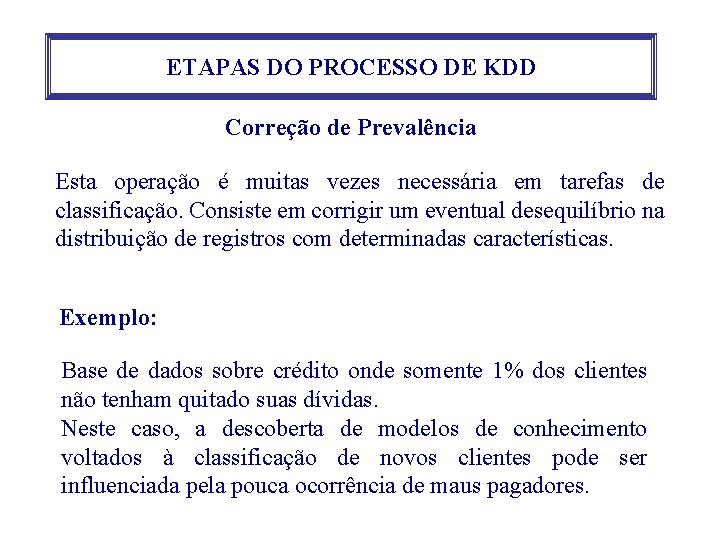 ETAPAS DO PROCESSO DE KDD Correção de Prevalência Esta operação é muitas vezes necessária ETAPAS DO PROCESSO DE KDD Correção de Prevalência Esta operação é muitas vezes necessária