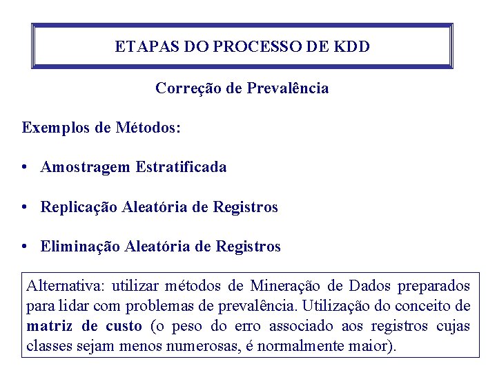 ETAPAS DO PROCESSO DE KDD Correção de Prevalência Exemplos de Métodos: • Amostragem Estratificada ETAPAS DO PROCESSO DE KDD Correção de Prevalência Exemplos de Métodos: • Amostragem Estratificada