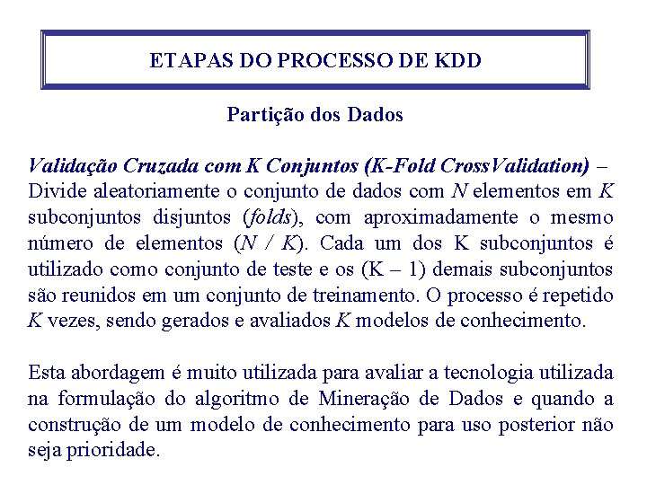 ETAPAS DO PROCESSO DE KDD Partição dos Dados Validação Cruzada com K Conjuntos (K-Fold ETAPAS DO PROCESSO DE KDD Partição dos Dados Validação Cruzada com K Conjuntos (K-Fold