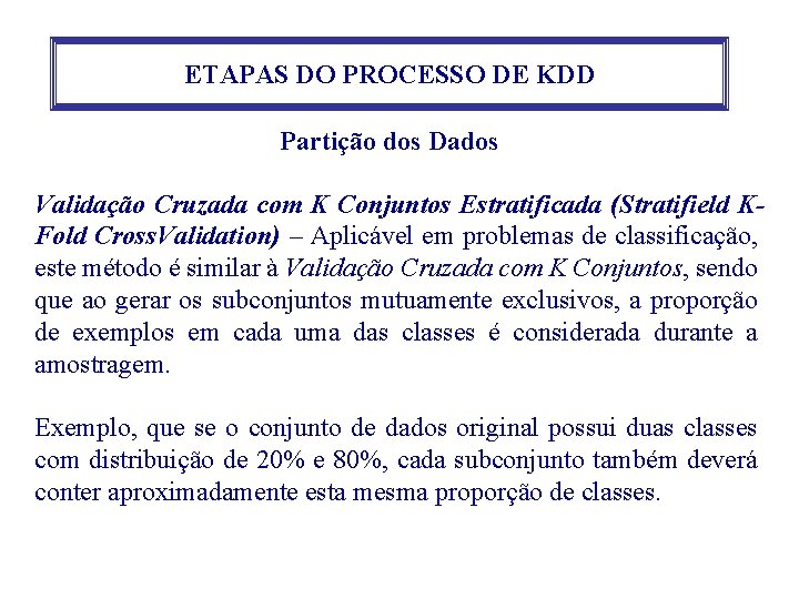 ETAPAS DO PROCESSO DE KDD Partição dos Dados Validação Cruzada com K Conjuntos Estratificada ETAPAS DO PROCESSO DE KDD Partição dos Dados Validação Cruzada com K Conjuntos Estratificada
