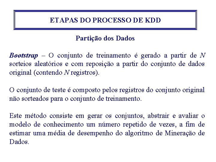 ETAPAS DO PROCESSO DE KDD Partição dos Dados Bootstrap – O conjunto de treinamento ETAPAS DO PROCESSO DE KDD Partição dos Dados Bootstrap – O conjunto de treinamento