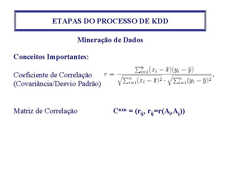 ETAPAS DO PROCESSO DE KDD Mineração de Dados Conceitos Importantes: Coeficiente de Correlação (Covariância/Desvio ETAPAS DO PROCESSO DE KDD Mineração de Dados Conceitos Importantes: Coeficiente de Correlação (Covariância/Desvio